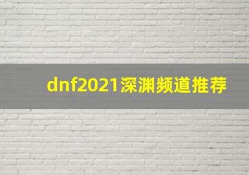 dnf2021深渊频道推荐