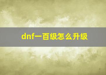 dnf一百级怎么升级