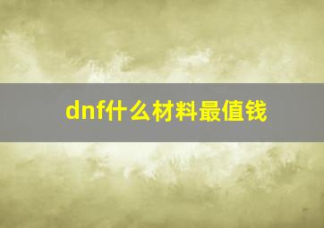 dnf什么材料最值钱