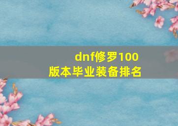 dnf修罗100版本毕业装备排名