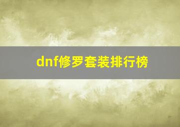 dnf修罗套装排行榜