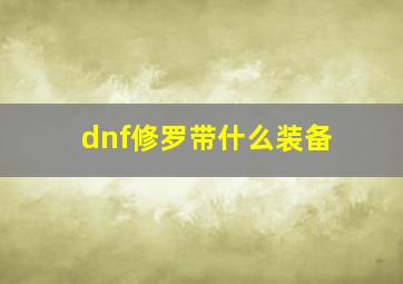 dnf修罗带什么装备