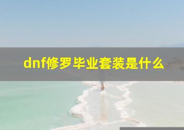 dnf修罗毕业套装是什么