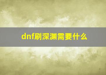 dnf刷深渊需要什么