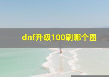 dnf升级100刷哪个图