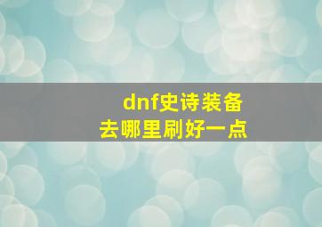 dnf史诗装备去哪里刷好一点