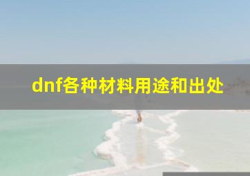 dnf各种材料用途和出处