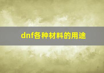 dnf各种材料的用途