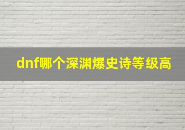 dnf哪个深渊爆史诗等级高