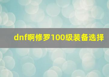 dnf啊修罗100级装备选择