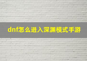 dnf怎么进入深渊模式手游