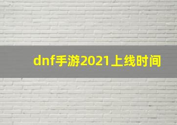 dnf手游2021上线时间