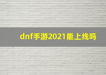 dnf手游2021能上线吗