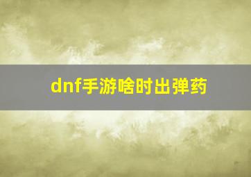 dnf手游啥时出弹药