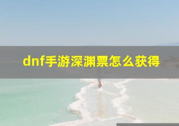 dnf手游深渊票怎么获得