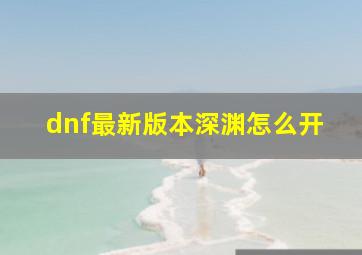 dnf最新版本深渊怎么开