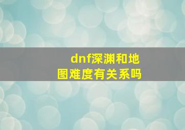 dnf深渊和地图难度有关系吗