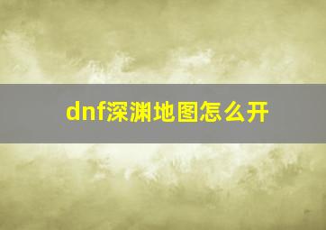 dnf深渊地图怎么开