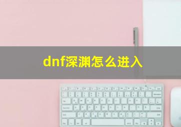 dnf深渊怎么进入