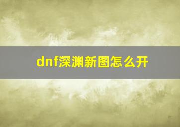 dnf深渊新图怎么开