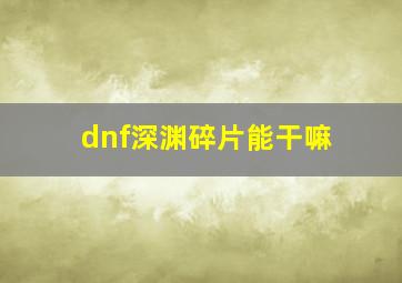 dnf深渊碎片能干嘛