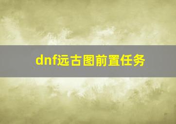 dnf远古图前置任务