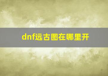 dnf远古图在哪里开