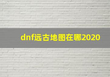 dnf远古地图在哪2020