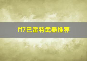 ff7巴雷特武器推荐