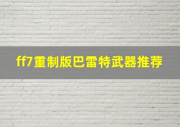 ff7重制版巴雷特武器推荐