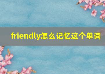 friendly怎么记忆这个单词