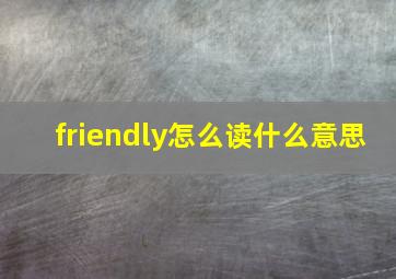 friendly怎么读什么意思