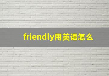 friendly用英语怎么