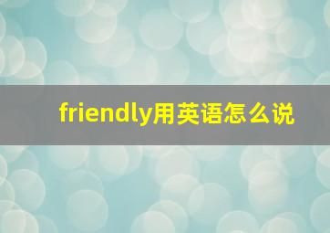 friendly用英语怎么说