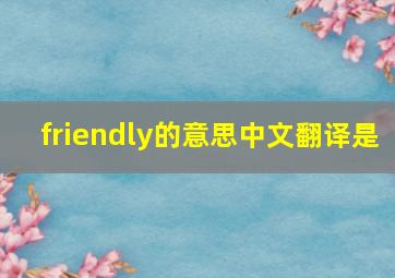 friendly的意思中文翻译是