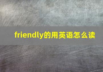 friendly的用英语怎么读