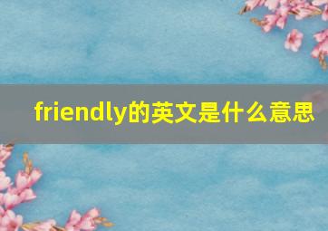 friendly的英文是什么意思