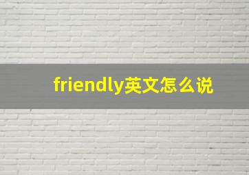 friendly英文怎么说