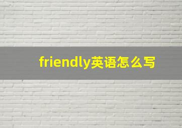 friendly英语怎么写