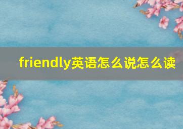 friendly英语怎么说怎么读