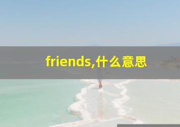 friends,什么意思