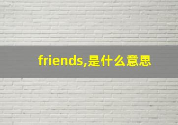 friends,是什么意思