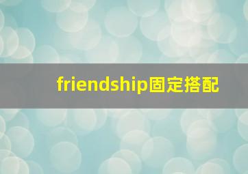 friendship固定搭配