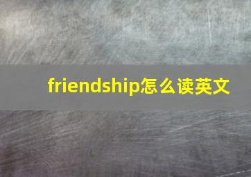 friendship怎么读英文