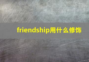 friendship用什么修饰