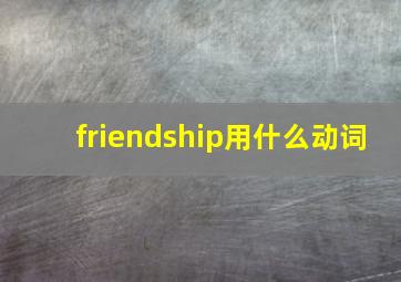 friendship用什么动词