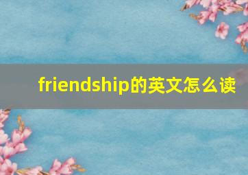 friendship的英文怎么读