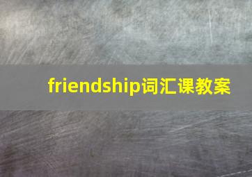 friendship词汇课教案