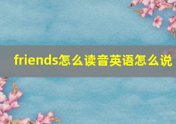 friends怎么读音英语怎么说