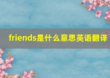 friends是什么意思英语翻译